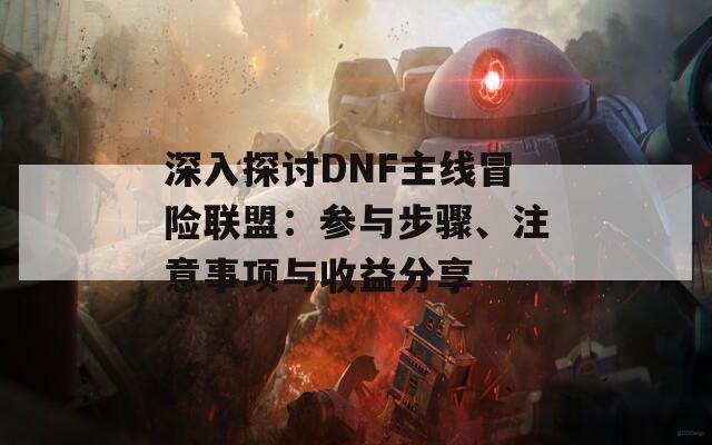 深入探討DNF主線(xiàn)冒險(xiǎn)聯(lián)盟：參與步驟、注意事項(xiàng)與收益分享