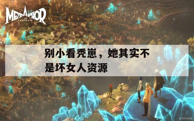 別小看禿崽，她其實(shí)不是壞女人資源