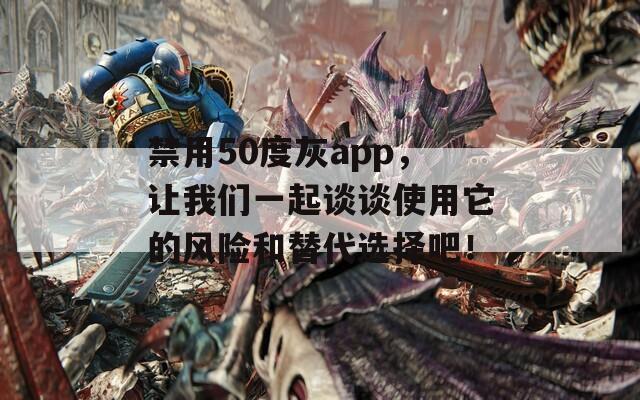 禁用50度灰app，讓我們一起談談使用它的風險和替代選擇吧！