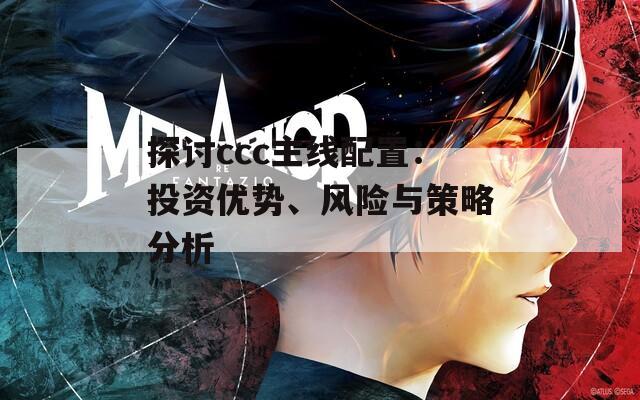 探討ccc主線配置：投資優(yōu)勢、風(fēng)險與策略分析