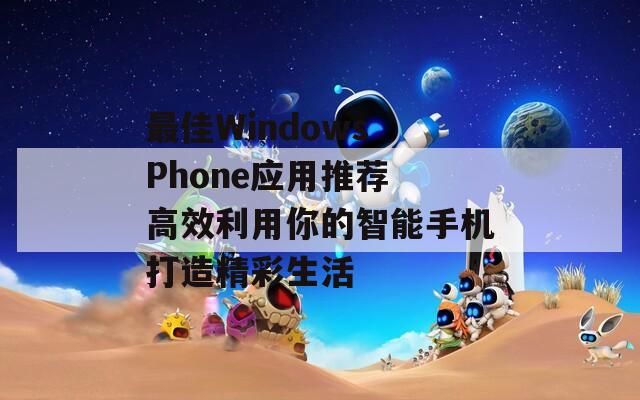 最佳Windows Phone應用推薦 高效利用你的智能手機打造精彩生活