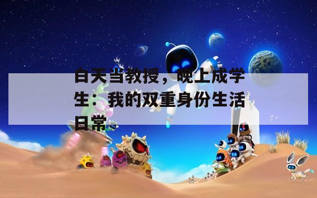 白天當(dāng)教授，晚上成學(xué)生：我的雙重身份生活日常