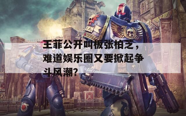 王菲公開叫板張柏芝，難道娛樂圈又要掀起爭(zhēng)斗風(fēng)潮？