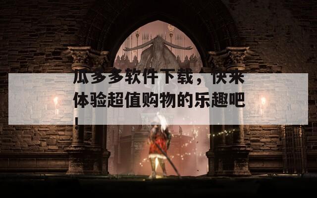 瓜多多軟件下載，快來體驗(yàn)超值購物的樂趣吧！