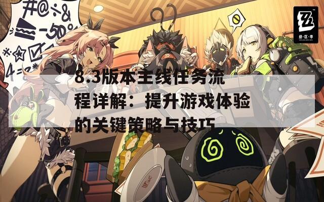 8.3版本主線任務(wù)流程詳解：提升游戲體驗(yàn)的關(guān)鍵策略與技巧