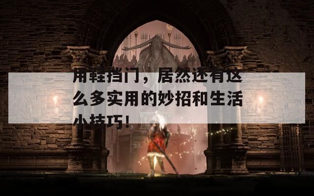 用鞋擋門，居然還有這么多實(shí)用的妙招和生活小技巧！