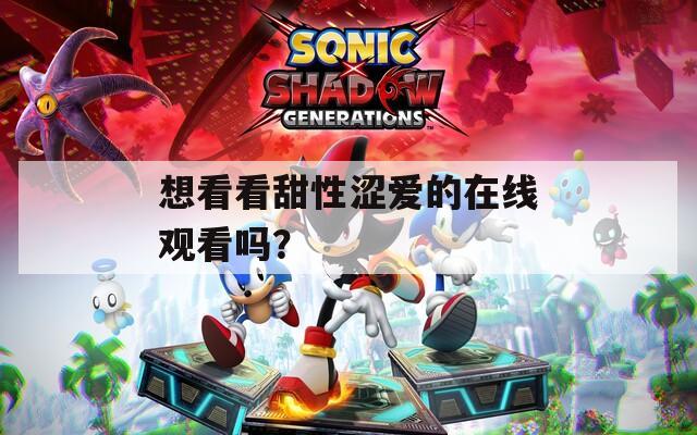 想看看甜性澀愛的在線觀看嗎？