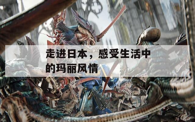 走進(jìn)日本，感受生活中的瑪麗風(fēng)情