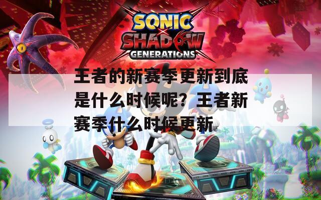 王者的新賽季更新到底是什么時(shí)候呢？王者新賽季什么時(shí)候更新
