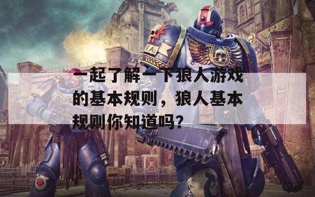 一起了解一下狼人游戲的基本規(guī)則，狼人基本規(guī)則你知道嗎？