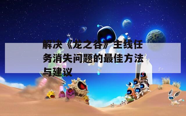 解決《龍之谷》主線任務消失問題的最佳方法與建議