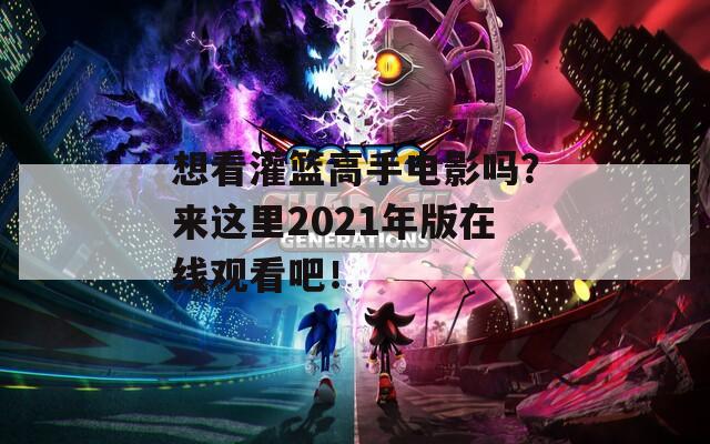 想看灌籃高手電影嗎？來這里2021年版在線觀看吧！