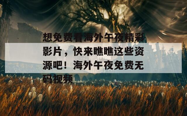 想免費看海外午夜精彩影片，快來瞧瞧這些資源吧！海外午夜免費無碼視頻