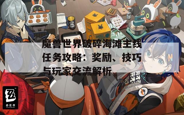 魔獸世界破碎海灘主線任務攻略：獎勵、技巧與玩家交流解析