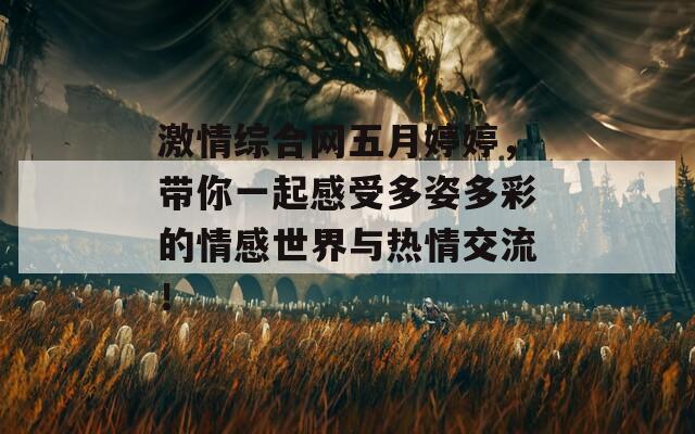 激情綜合網(wǎng)五月婷婷，帶你一起感受多姿多彩的情感世界與熱情交流！