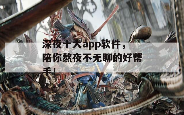 深夜十大app軟件，陪你熬夜不無(wú)聊的好幫手！