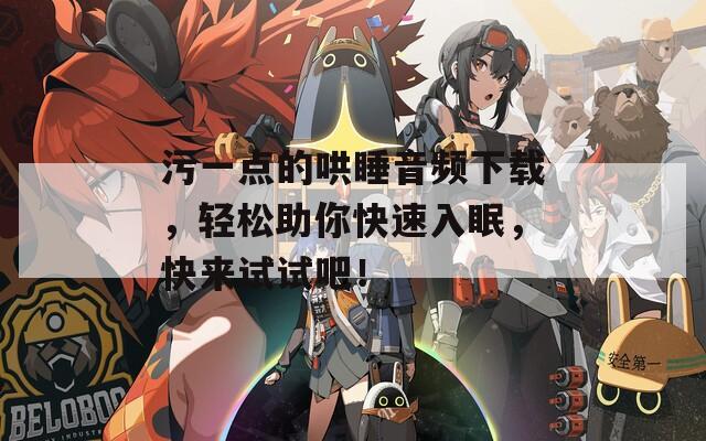 污一點(diǎn)的哄睡音頻下載，輕松助你快速入眠，快來(lái)試試吧！