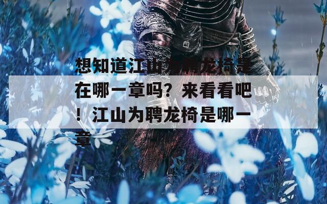 想知道江山為聘龍椅是在哪一章嗎？來看看吧！江山為聘龍椅是哪一章