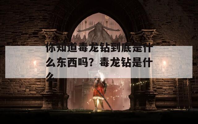 你知道毒龍鉆到底是什么東西嗎？毒龍鉆是什么
