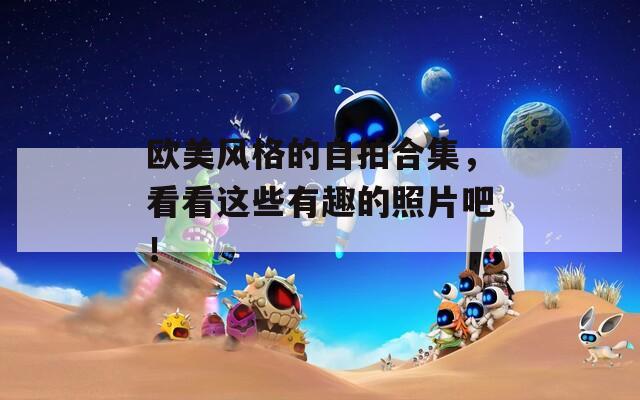 歐美風格的自拍合集，看看這些有趣的照片吧！