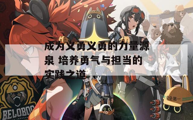 成為義勇義勇的力量源泉 培養(yǎng)勇氣與擔當?shù)膶嵺`之道