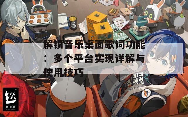 解鎖音樂桌面歌詞功能：多個平臺實現(xiàn)詳解與使用技巧