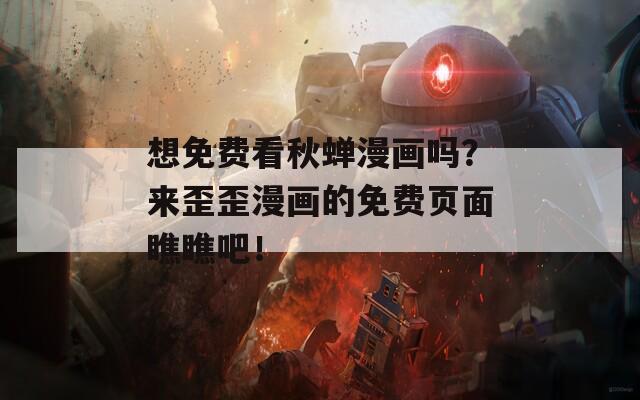 想免費(fèi)看秋蟬漫畫嗎？來歪歪漫畫的免費(fèi)頁面瞧瞧吧！