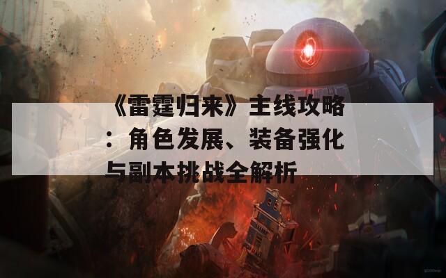 《雷霆?dú)w來》主線攻略：角色發(fā)展、裝備強(qiáng)化與副本挑戰(zhàn)全解析