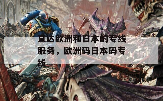 直達(dá)歐洲和日本的專線服務(wù)，歐洲碼日本碼專線