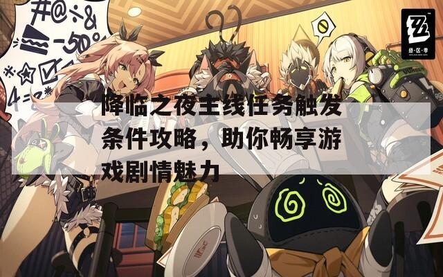 降臨之夜主線任務(wù)觸發(fā)條件攻略，助你暢享游戲劇情魅力