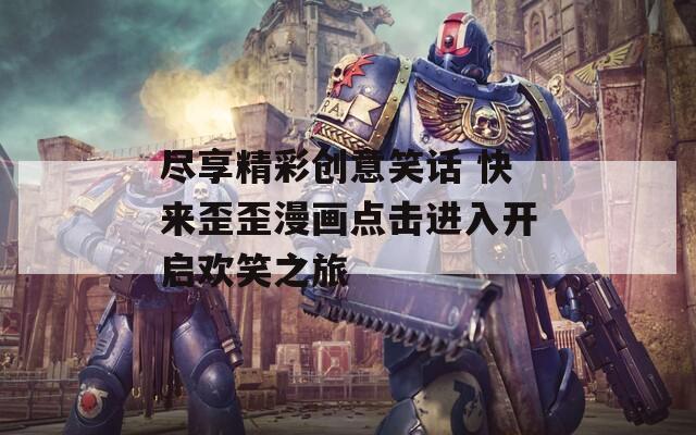 盡享精彩創(chuàng)意笑話 快來(lái)歪歪漫畫點(diǎn)擊進(jìn)入開(kāi)啟歡笑之旅