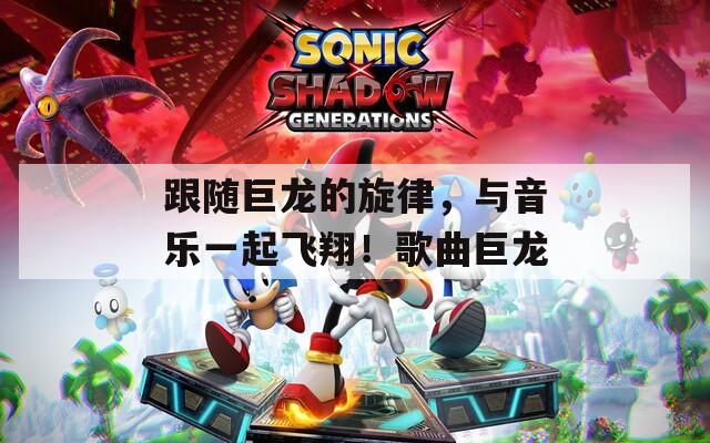 跟隨巨龍的旋律，與音樂(lè)一起飛翔！歌曲巨龍