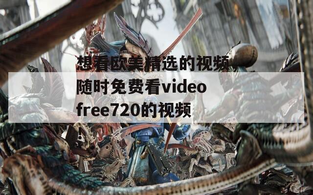 想看歐美精選的視頻，隨時(shí)免費(fèi)看videofree720的視頻！