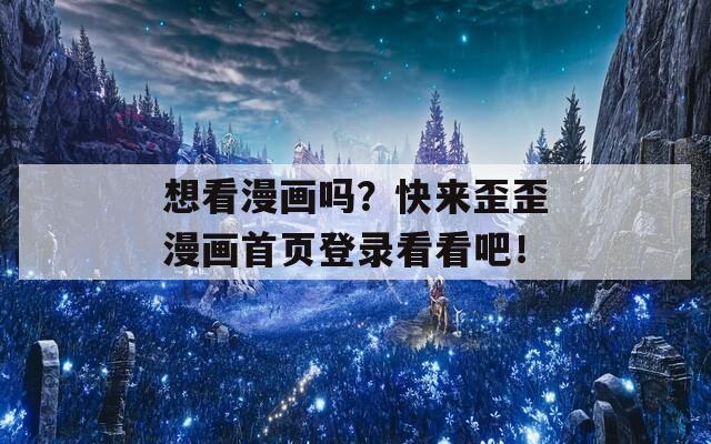 想看漫畫嗎？快來歪歪漫畫首頁登錄看看吧！