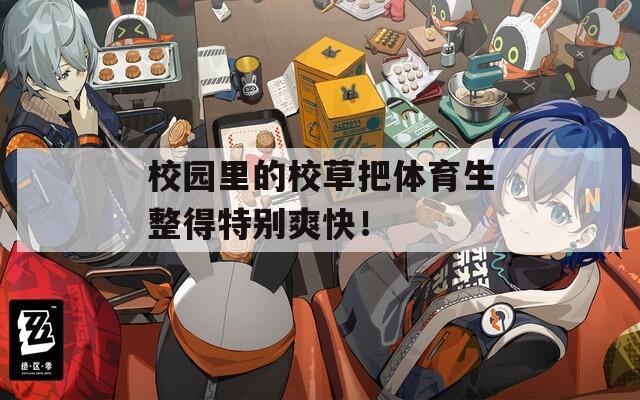 校園里的校草把體育生整得特別爽快！