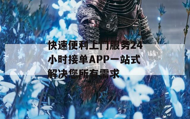 快速便利上門服務(wù)24小時接單APP一站式解決您所有需求