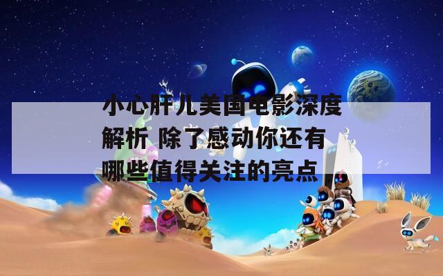 小心肝兒美國電影深度解析 除了感動你還有哪些值得關(guān)注的亮點(diǎn)
