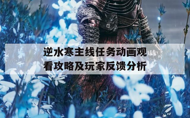 逆水寒主線任務(wù)動(dòng)畫觀看攻略及玩家反饋分析