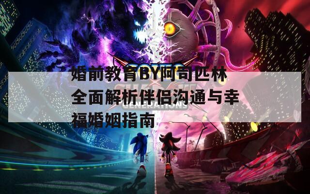 婚前教育BY阿司匹林全面解析伴侶溝通與幸福婚姻指南