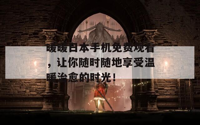 暖暖日本手機(jī)免費(fèi)觀看，讓你隨時(shí)隨地享受溫暖治愈的時(shí)光！