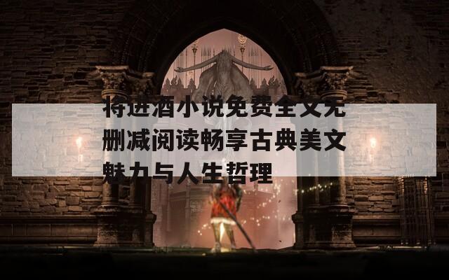 將進(jìn)酒小說免費(fèi)全文無刪減閱讀暢享古典美文魅力與人生哲理