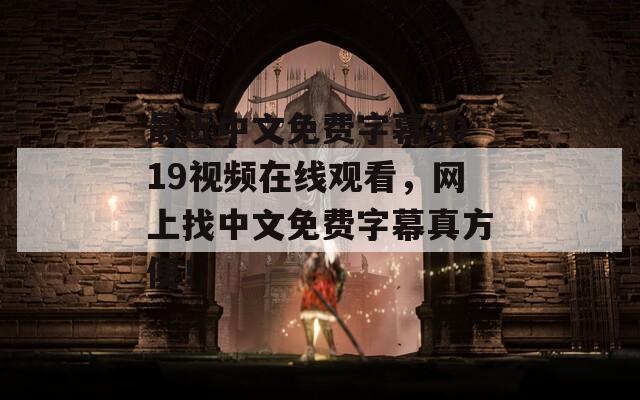 最近中文免費(fèi)字幕2019視頻在線觀看，網(wǎng)上找中文免費(fèi)字幕真方便！