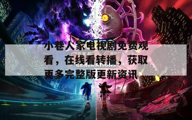 小巷人家電視劇免費(fèi)觀看，在線看轉(zhuǎn)播，獲取更多完整版更新資訊