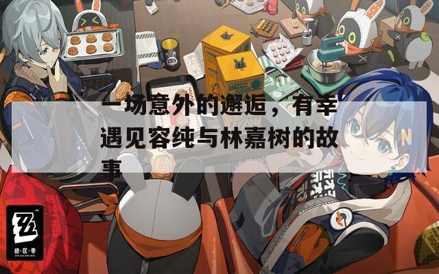 一場意外的邂逅，有幸遇見容純與林嘉樹的故事
