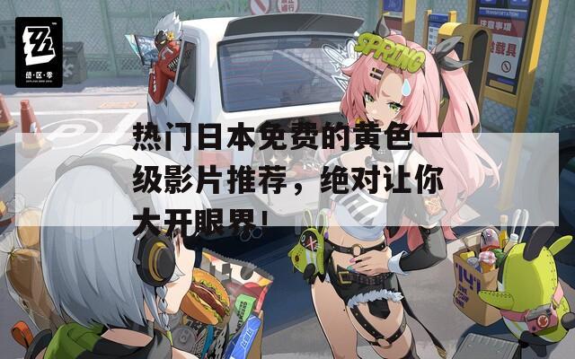 熱門日本免費的黃色一級影片推薦，絕對讓你大開眼界！