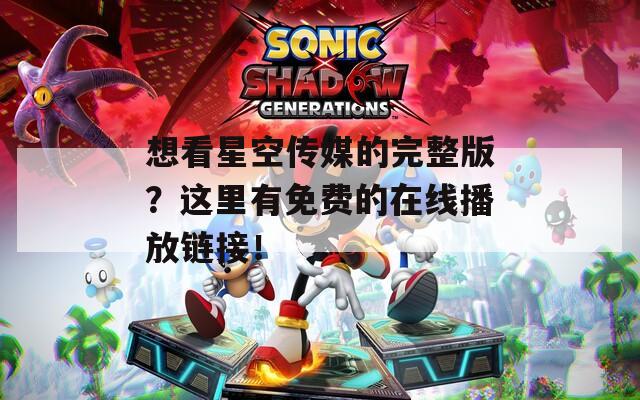 想看星空傳媒的完整版？這里有免費(fèi)的在線播放鏈接！