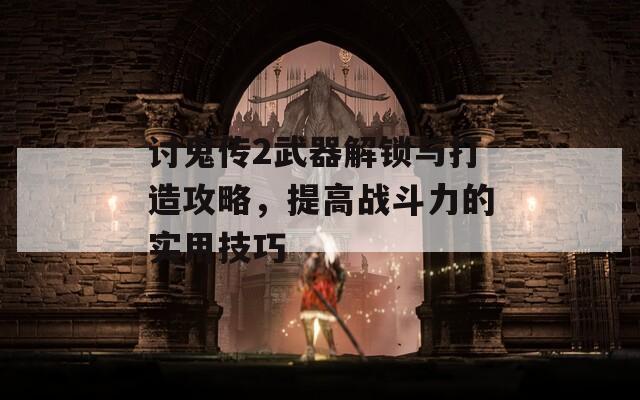 討鬼傳2武器解鎖與打造攻略，提高戰(zhàn)斗力的實(shí)用技巧
