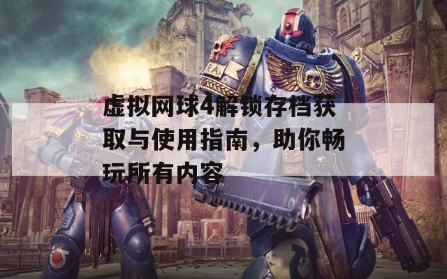 虛擬網(wǎng)球4解鎖存檔獲取與使用指南，助你暢玩所有內(nèi)容