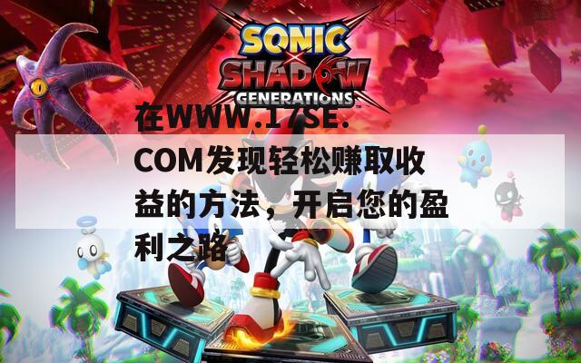 在WWW.17SE.COM發(fā)現(xiàn)輕松賺取收益的方法，開(kāi)啟您的盈利之路