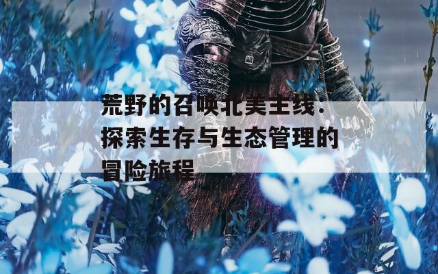 荒野的召喚北美主線：探索生存與生態(tài)管理的冒險旅程